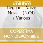 Reggae - Naive Music.. (3 Cd) / Various cd