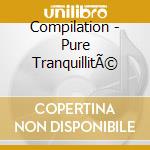 Compilation - Pure TranquillitÃ© cd musicale di Compilation