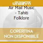 Air Mail Music - Tahiti Folklore cd musicale