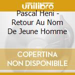 Pascal Heni - Retour Au Nom De Jeune Homme cd