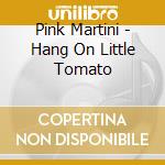 Pink Martini - Hang On Little Tomato cd