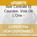 Asie Centrale Et Caucase. Voix De L'Orie - cd