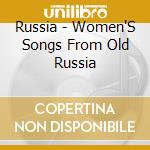 Russia - Women'S Songs From Old Russia cd musicale di ARTISTI VARI
