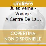 Jules Verne - Voyage A.Centre De La Terre cd