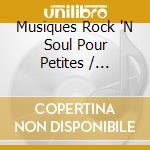 Musiques Rock 'N Soul Pour Petites / Various cd