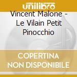 Vincent Malone - Le Vilain Petit Pinocchio cd musicale di Vincent Malone