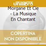 Morgane Et Cie - La Musique En Chantant cd musicale di Morgane Et Cie
