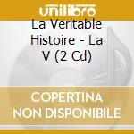 La Veritable Histoire - La V (2 Cd) cd musicale di La Veritable Histoire