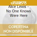 Alice Lewis - No One Knows Were Here cd musicale di Alice Lewis