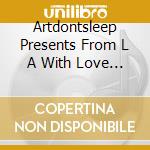 Artdontsleep Presents From L A With Love / Various cd musicale di ARTISTI VARI
