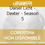 Daniel Licht - Dexter - Season 5 cd musicale di Daniel Licht