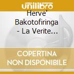 Herve' Bakotofiringa - La Verite Si Je Mens! cd musicale di Herve' Bakotofiringa