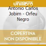 Antonio Carlos Jobim - Orfeu Negro cd musicale di Antonio Carlos Jobim