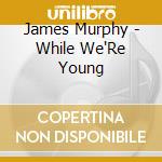James Murphy - While We'Re Young cd