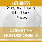 Gregory Tripi & BT - Dark Places cd musicale di Gregory Tripi & BT