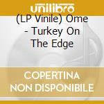 (LP Vinile) Ome - Turkey On The Edge lp vinile di Ome
