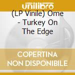 (LP Vinile) Ome - Turkey On The Edge vinile