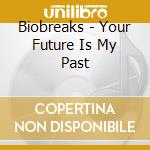 Biobreaks - Your Future Is My Past cd musicale di Biobreaks