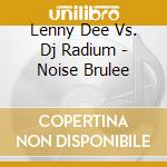 Lenny Dee Vs. Dj Radium - Noise Brulee