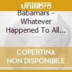 Babamars - Whatever Happened To All Our cd