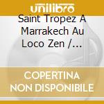 Saint Tropez A Marrakech Au Loco Zen / Various cd
