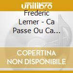 Frederic Lerner - Ca Passe Ou Ca Casse (New Edition) cd musicale di Frederic Lerner