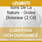 Sons De La Nature - Droles Doiseaux (2 Cd) cd musicale di Sons De La Nature