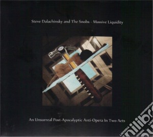 Steve Dalachinsky And The Snobs - Massive Liquidity - An Unsurreal Post-apocalyptic Anti-opera In Two Acts cd musicale di Steve Dalachinsky And The Snobs