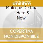 Moleque De Rua - Here & Now cd musicale di MOLEQUE DE RUA