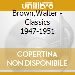 Brown,Walter - Classics 1947-1951 cd musicale di Brown,Walter