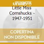 Little Miss Cornshucks - 1947-1951 cd musicale di Little Miss Cornshucks