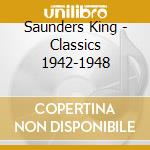 Saunders King - Classics 1942-1948 cd musicale di Saunders King