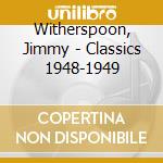 Witherspoon, Jimmy - Classics 1948-1949 cd musicale di Witherspoon, Jimmy