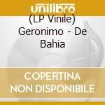 (LP Vinile) Geronimo - De Bahia vinile