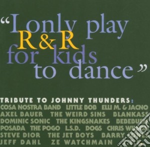 I Only Play R&r For Kids To Dance - A Tribute To Johnny Thunders / Various cd musicale di TRIBUTE J.THUNDERS