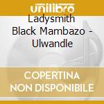 Ladysmith Black Mambazo - Ulwandle cd musicale di Ladysmith Black Mambazo