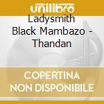 Ladysmith Black Mambazo - Thandan cd