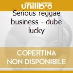 Serious reggae business - dube lucky