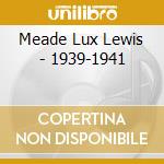 Meade Lux Lewis - 1939-1941 cd musicale di MEADE LUX LEWIS