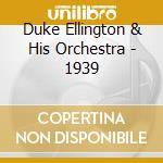 Duke Ellington & His Orchestra - 1939 cd musicale di ELLINGTON DUKE & HIS