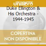 Duke Ellington & His Orchestra - 1944-1945 cd musicale di ELLINGTON DUKE & HIS