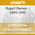Bigard Barney - 1944-1945 cd musicale di BARNEY BIGARD