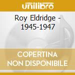 Roy Eldridge - 1945-1947 cd musicale di ELDRIDGE ROY
