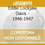 Eddie Lockjaw Davis - 1946-1947 cd musicale di DAVIS EDDIE 