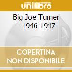 Big Joe Turner - 1946-1947 cd musicale di BIG JOE TURNER