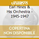 Earl Hines & His Orchestra - 1945-1947 cd musicale di EARL HINES & HIS ORC