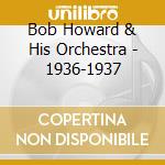 Bob Howard & His Orchestra - 1936-1937 cd musicale di BOB HOWARD & HIS ORC