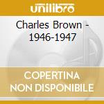 Charles Brown - 1946-1947 cd musicale di BROWN CHARLES