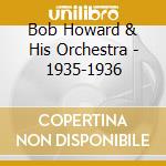 Bob Howard & His Orchestra - 1935-1936 cd musicale di BOB HOWARD & HIS ORC