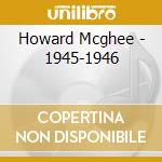 Howard Mcghee - 1945-1946 cd musicale di HOWARD MCGHEE